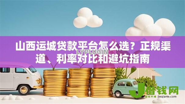 山西运城贷款平台怎么选？正规渠道、利率对比和避坑指南