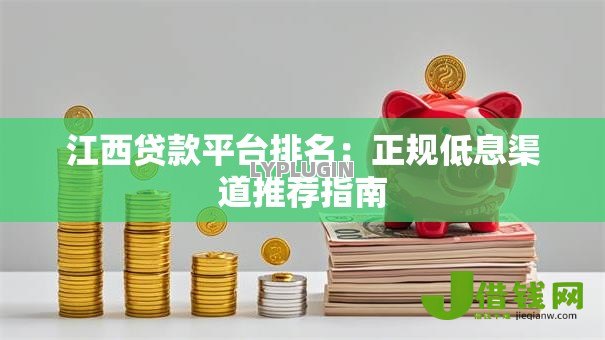 江西贷款平台排名：正规低息渠道推荐指南
