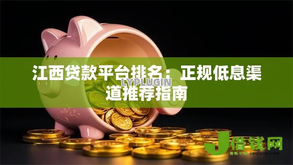 江西贷款平台排名：正规低息渠道推荐指南