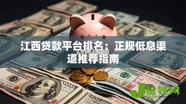 江西贷款平台排名：正规低息渠道推荐指南