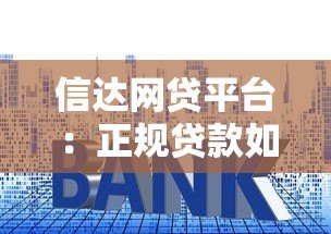 信达网贷平台:正规贷款如何选?额度利率全解析 信达网贷平台:正规贷款如何选?额度利率全解析