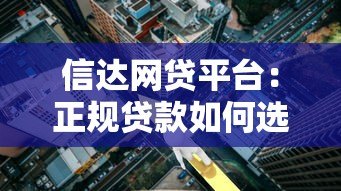 信达网贷平台:正规贷款如何选?额度利率全解析 信达网贷平台:正规贷款如何选?额度利率全解析