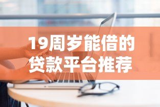 19周岁能借的贷款平台推荐及申请注意事项 19周岁能借的贷款平台推荐及申请注意事项