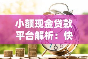 小额现金贷款平台解析：快速借款渠道与注意事项