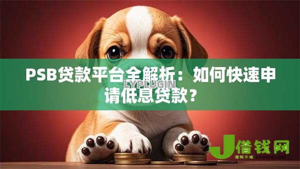 PSB贷款平台全解析:如何快速申请低息贷款? PSB贷款平台全解析:如何快速申请低息贷款?