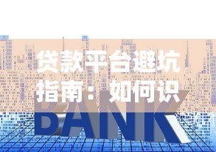 贷款平台避坑指南:如何识别套路与维护权益 贷款平台避坑指南:如何识别套路与维护权益