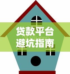 贷款平台避坑指南:如何识别套路与维护权益 贷款平台避坑指南:如何识别套路与维护权益