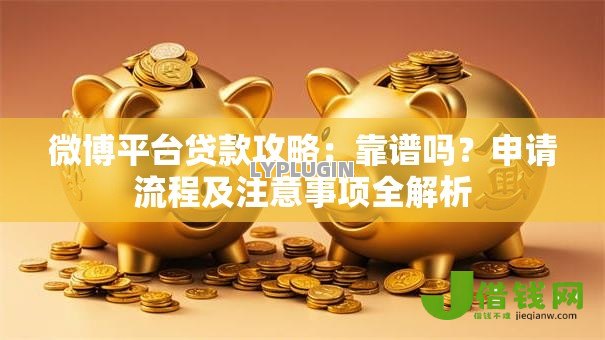 微博平台贷款攻略：靠谱吗？申请流程及注意事项全解析
