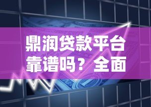 鼎润贷款平台靠谱吗?全面解析产品特点、申请流程及注意事项 鼎润贷款平台靠谱吗?全面解析产品特点、申请流程及注意事项