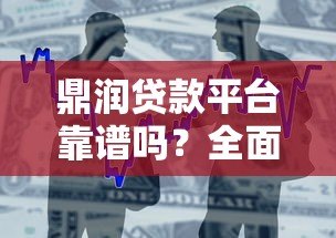 鼎润贷款平台靠谱吗?全面解析产品特点、申请流程及注意事项 鼎润贷款平台靠谱吗?全面解析产品特点、申请流程及注意事项