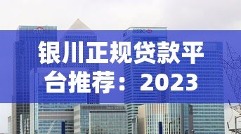 银川正规贷款平台推荐:2023年安全借贷渠道盘点 银川正规贷款平台推荐:2023年安全借贷渠道盘点
