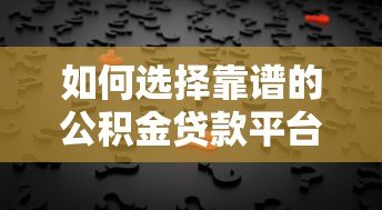 如何选择靠谱的公积金贷款平台？5大核心要点解析