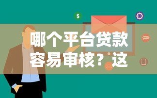 哪个平台贷款容易审核?这5个平台通过率高、下款快! 哪个平台贷款容易审核?这5个平台通过率高、下款快!