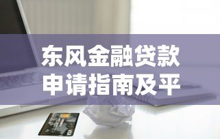 东风金融贷款申请指南及平台优势解析 东风金融贷款申请指南及平台优势解析