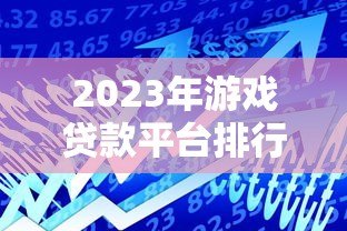 2023年游戏贷款平台排行榜:快速借款推荐及避坑指南 2023年游戏贷款平台排行榜:快速借款推荐及避坑指南