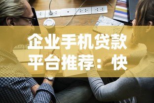 企业手机贷款平台推荐:快速申请、低利率、灵活还款攻略 企业手机贷款平台推荐:快速申请、低利率、灵活还款攻略