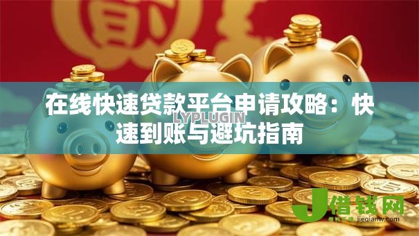 在线快速贷款平台申请攻略：快速到账与避坑指南