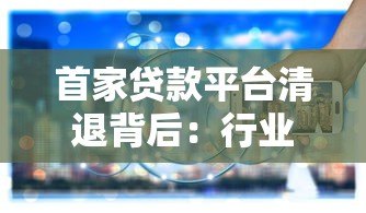 首家贷款平台清退背后：行业洗牌与监管升级的双重信号