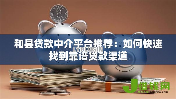 和县贷款中介平台推荐:如何快速找到靠谱贷款渠道 和县贷款中介平台推荐:如何快速找到靠谱贷款渠道