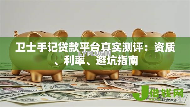 卫士手记贷款平台真实测评:资质、利率、避坑指南 卫士手记贷款平台真实测评:资质、利率、避坑指南