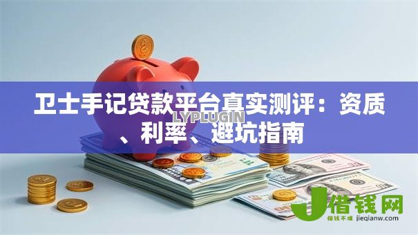 卫士手记贷款平台真实测评:资质、利率、避坑指南 卫士手记贷款平台真实测评:资质、利率、避坑指南