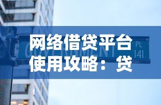 网络借贷平台使用攻略：贷款前必看的10个避坑指南