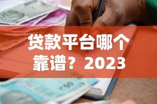 贷款平台哪个靠谱？2023年正规借款平台推荐指南
