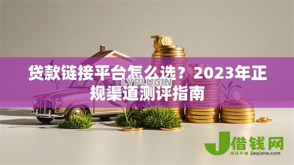 贷款链接平台怎么选？2023年正规渠道测评指南