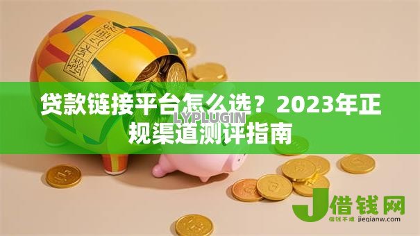 贷款链接平台怎么选？2023年正规渠道测评指南