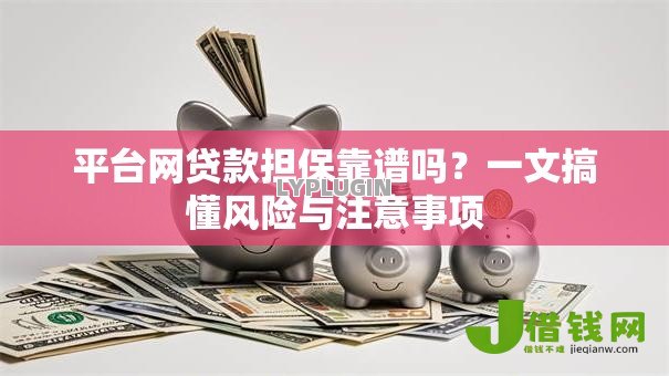 平台网贷款担保靠谱吗？一文搞懂风险与注意事项