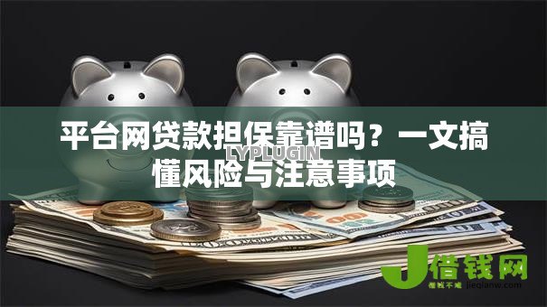 平台网贷款担保靠谱吗？一文搞懂风险与注意事项