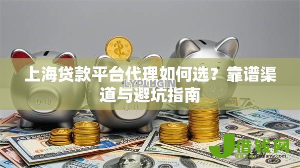 上海贷款平台代理如何选？靠谱渠道与避坑指南