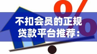 不扣会员的正规贷款平台推荐:免费用、无套路借款攻略 不扣会员的正规贷款平台推荐:免费用、无套路借款攻略