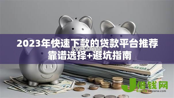 2023年快速下款的贷款平台推荐 靠谱选择+避坑指南 2023年快速下款的贷款平台推荐 靠谱选择+避坑指南