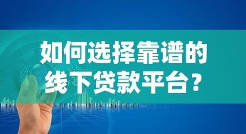 如何选择靠谱的线下贷款平台?正规渠道全解析 如何选择靠谱的线下贷款平台?正规渠道全解析