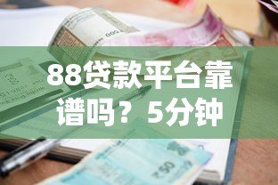 88贷款平台靠谱吗?5分钟看懂贷款流程、利息及避坑指南 88贷款平台靠谱吗?5分钟看懂贷款流程、利息及避坑指南