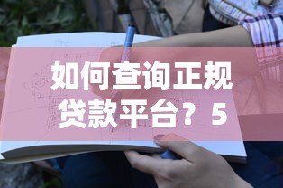 如何查询正规贷款平台?5个步骤教你避坑指南 如何查询正规贷款平台?5个步骤教你避坑指南
