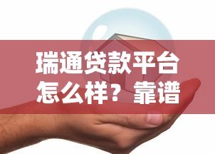瑞通贷款平台怎么样?靠谱吗?正规安全吗? 瑞通贷款平台怎么样?靠谱吗?正规安全吗?