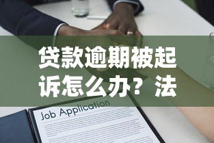 贷款逾期被起诉怎么办?法律风险与应对策略解析 贷款逾期被起诉怎么办?法律风险与应对策略解析
