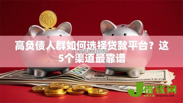 高负债人群如何选择贷款平台？这5个渠道最靠谱
