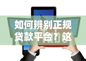 如何辨别正规贷款平台?这5个方法帮你避开风险 如何辨别正规贷款平台?这5个方法帮你避开风险