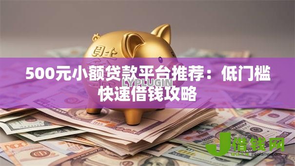 500元小额贷款平台推荐:低门槛快速借钱攻略 500元小额贷款平台推荐:低门槛快速借钱攻略