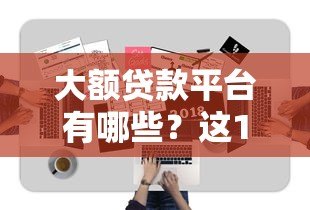 大额贷款平台有哪些?这10家正规靠谱渠道推荐 大额贷款平台有哪些?这10家正规靠谱渠道推荐