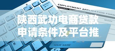 陕西武功电商贷款申请条件及平台推荐指南 陕西武功电商贷款申请条件及平台推荐指南