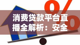 消费贷款平台直播全解析:安全借贷与避坑指南 消费贷款平台直播全解析:安全借贷与避坑指南