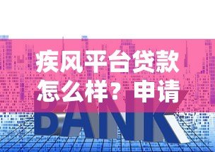 疾风平台贷款怎么样?申请条件、额度、利息及注意事项全解析 疾风平台贷款怎么样?申请条件、额度、利息及注意事项全解析