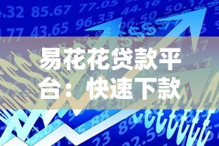 易花花贷款平台:快速下款、低息借款,解决你的资金难题 易花花贷款平台:快速下款、低息借款,解决你的资金难题