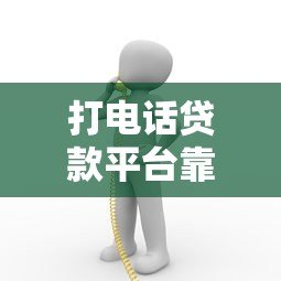 打电话贷款平台靠谱吗?5个注意事项帮你避坑 打电话贷款平台靠谱吗?5个注意事项帮你避坑
