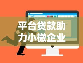 平台贷款助力小微企业发展:优势对比与申请全攻略 平台贷款助力小微企业发展:优势对比与申请全攻略