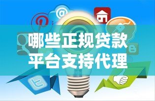 哪些正规贷款平台支持代理合作？推荐这10家靠谱渠道